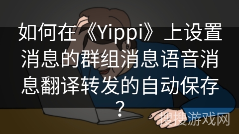 如何在《Yippi》上设置消息的群组消息语音消息翻译转发的自动保存？
