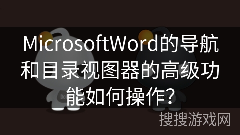 MicrosoftWord的导航和目录视图器的高级功能如何操作？