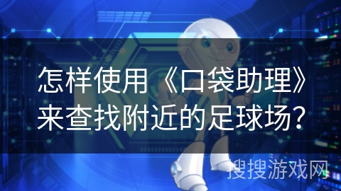 怎样使用《口袋助理》来查找附近的足球场？