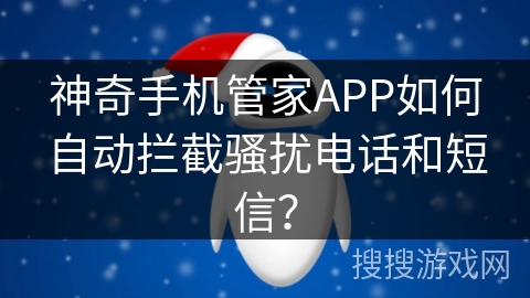 神奇手机管家APP如何自动拦截骚扰电话和短信？