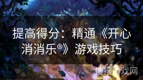 提高得分：精通《开心消消乐®》游戏技巧