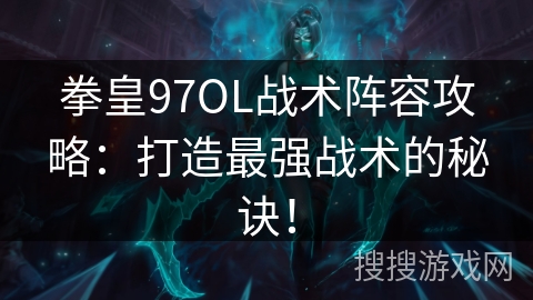 拳皇97OL战术阵容攻略：打造最强战术的秘诀！