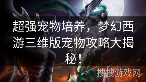 超强宠物培养，梦幻西游三维版宠物攻略大揭秘！