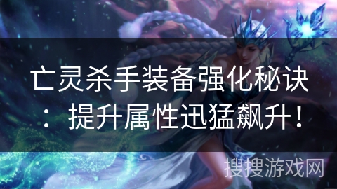 亡灵杀手装备强化秘诀：提升属性迅猛飙升！