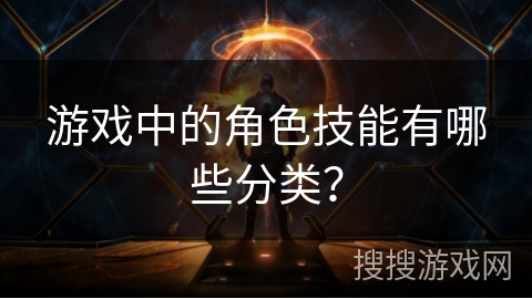 游戏中的角色技能有哪些分类？