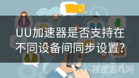 UU加速器是否支持在不同设备间同步设置？
