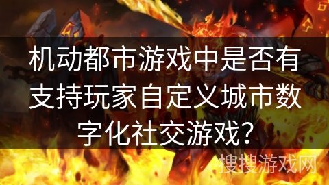 机动都市游戏中是否有支持玩家自定义城市数字化社交游戏？
