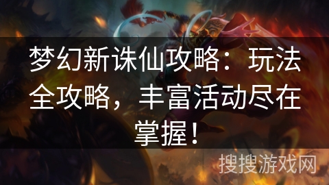梦幻新诛仙攻略：玩法全攻略，丰富活动尽在掌握！