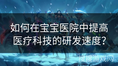 如何在宝宝医院中提高医疗科技的研发速度？