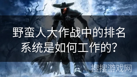 野蛮人大作战中的排名系统是如何工作的？