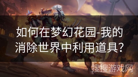 如何在梦幻花园-我的消除世界中利用道具？