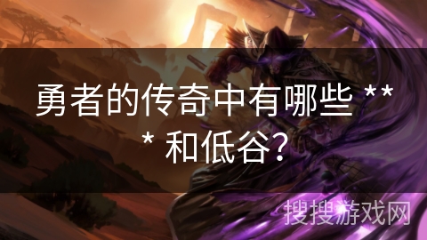 勇者的传奇中有哪些 *** 和低谷？