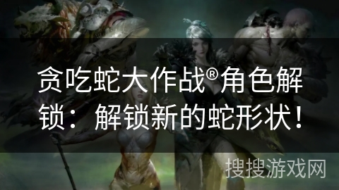 贪吃蛇大作战®角色解锁：解锁新的蛇形状！