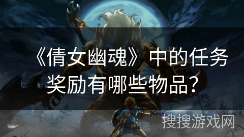 《倩女幽魂》中的任务奖励有哪些物品？