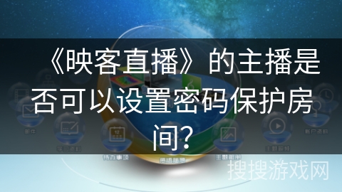 《映客直播》的主播是否可以设置密码保护房间？