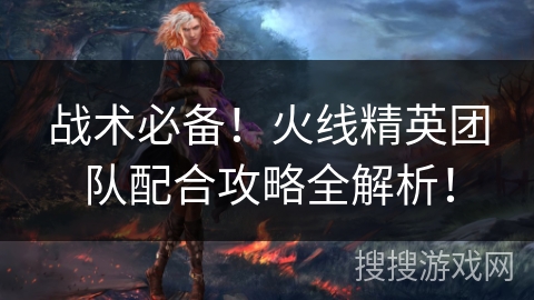 战术必备！火线精英团队配合攻略全解析！