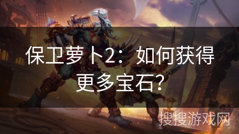 保卫萝卜2：如何获得更多宝石？