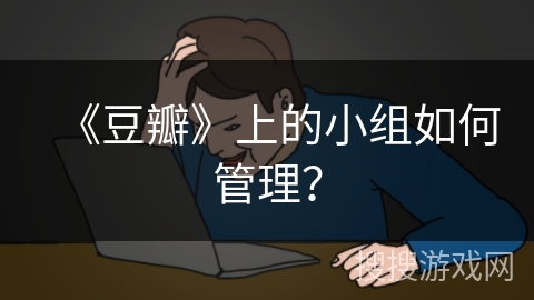 《豆瓣》上的小组如何管理？