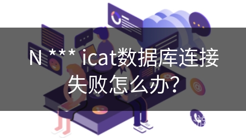 N *** icat数据库连接失败怎么办？
