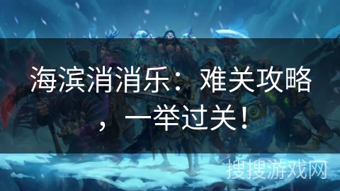 海滨消消乐：难关攻略，一举过关！