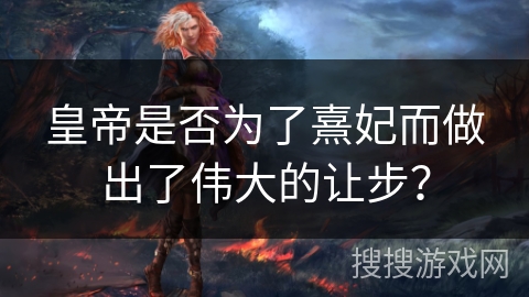 皇帝是否为了熹妃而做出了伟大的让步？