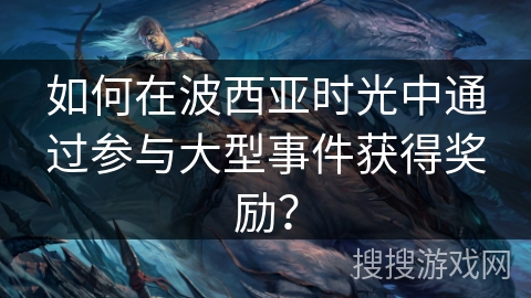 如何在波西亚时光中通过参与大型事件获得奖励？