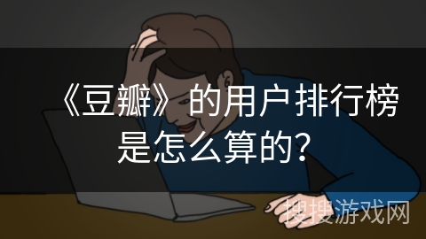 《豆瓣》的用户排行榜是怎么算的？