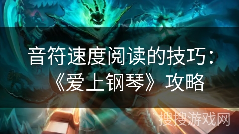 音符速度阅读的技巧：《爱上钢琴》攻略