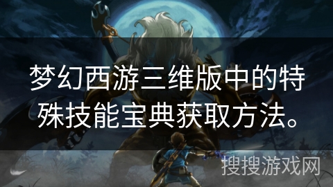 梦幻西游三维版中的特殊技能宝典获取方法。