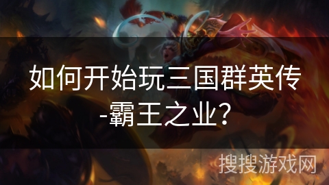 如何开始玩三国群英传-霸王之业？