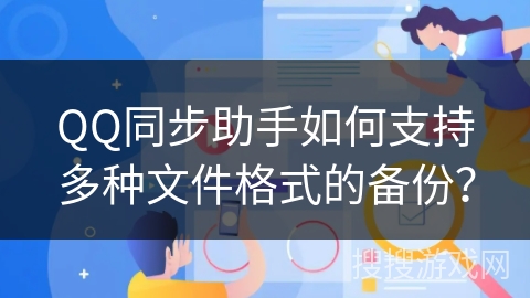 QQ同步助手如何支持多种文件格式的备份？