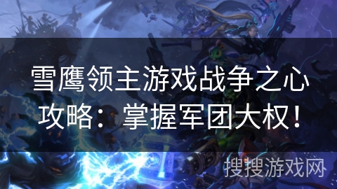 雪鹰领主游戏战争之心攻略：掌握军团大权！