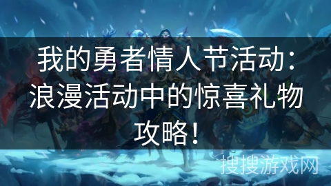 我的勇者情人节活动：浪漫活动中的惊喜礼物攻略！