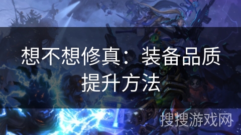 想不想修真：装备品质提升方法
