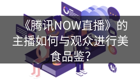 《腾讯NOW直播》的主播如何与观众进行美食品鉴？