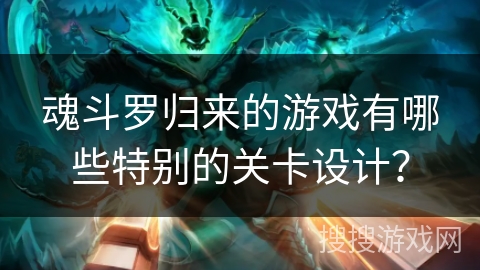 魂斗罗归来的游戏有哪些特别的关卡设计？