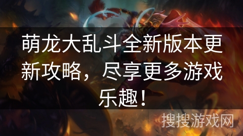 萌龙大乱斗全新版本更新攻略，尽享更多游戏乐趣！