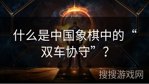 什么是中国象棋中的“双车协守”？