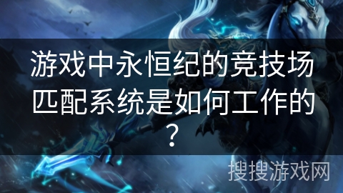 游戏中永恒纪的竞技场匹配系统是如何工作的？