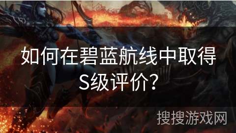 如何在碧蓝航线中取得S级评价？