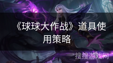 《球球大作战》道具使用策略