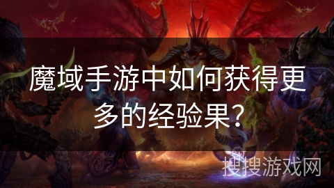 魔域手游中如何获得更多的经验果？