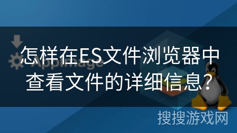 怎样在ES文件浏览器中查看文件的详细信息？