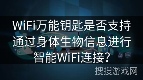 WiFi万能钥匙是否支持通过身体生物信息进行智能WiFi连接？