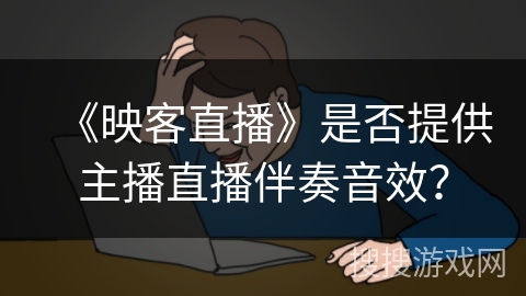 《映客直播》是否提供主播直播伴奏音效？