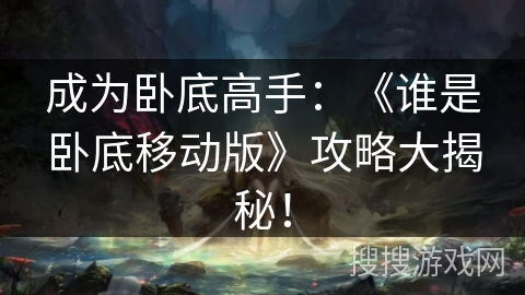 成为卧底高手：《谁是卧底移动版》攻略大揭秘！
