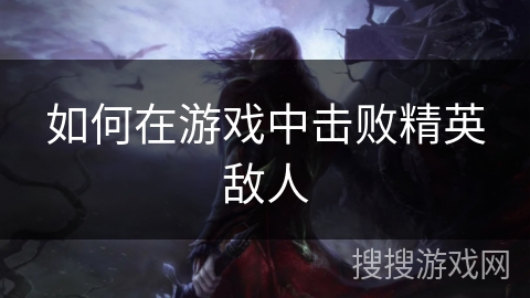 如何在游戏中击败精英敌人