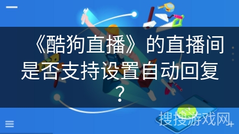 《酷狗直播》的直播间是否支持设置自动回复？