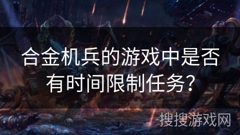 合金机兵的游戏中是否有时间限制任务？