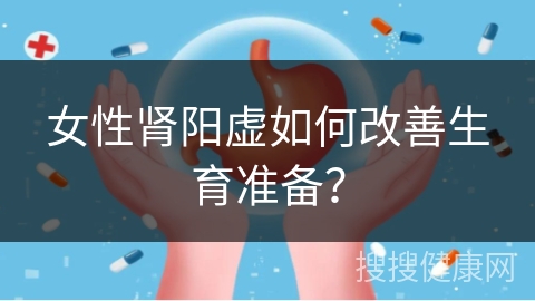 女性肾阳虚如何改善生育准备？